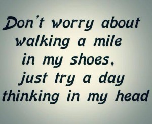 Dont walk in my shoes My head for the day